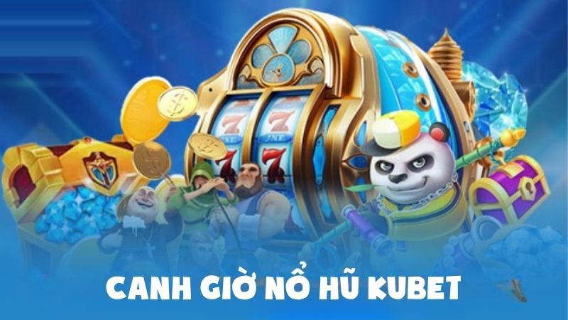 Canh Giờ Nổ Hũ Kubet: Bật Chế Độ Săn Hũ, Trúng Lớn Ngay Lập Tức